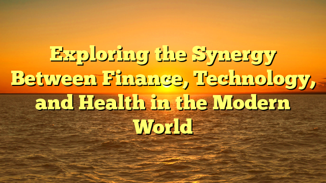 Exploring the Synergy Between Finance, Technology, and Health in the Modern World