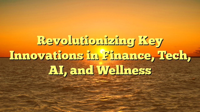 Revolutionizing Key Innovations in Finance, Tech, AI, and Wellness