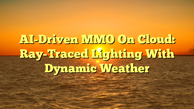 AI-Driven MMO On Cloud: Ray-Traced Lighting With Dynamic Weather