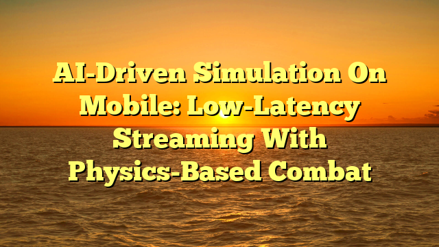 AI-Driven Simulation On Mobile: Low-Latency Streaming With Physics-Based Combat