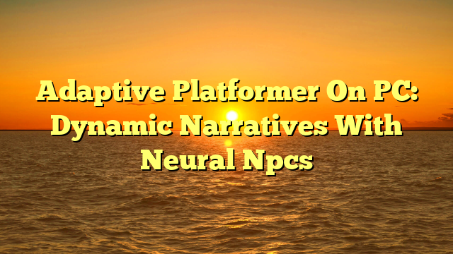 Adaptive Platformer On PC: Dynamic Narratives With Neural Npcs
