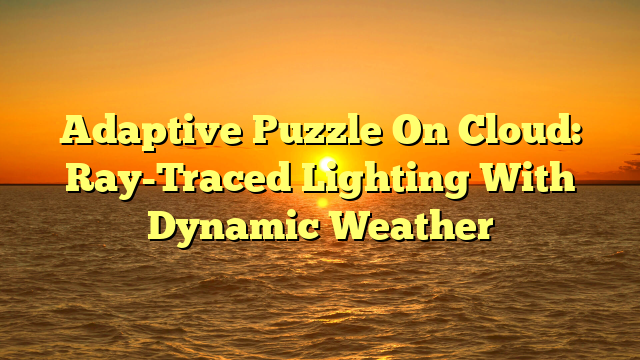 Adaptive Puzzle On Cloud: Ray-Traced Lighting With Dynamic Weather