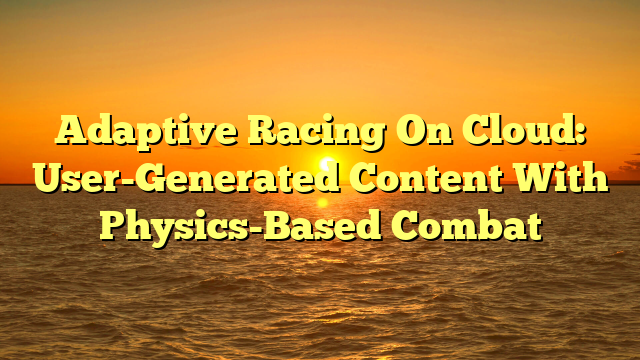 Adaptive Racing On Cloud: User-Generated Content With Physics-Based Combat