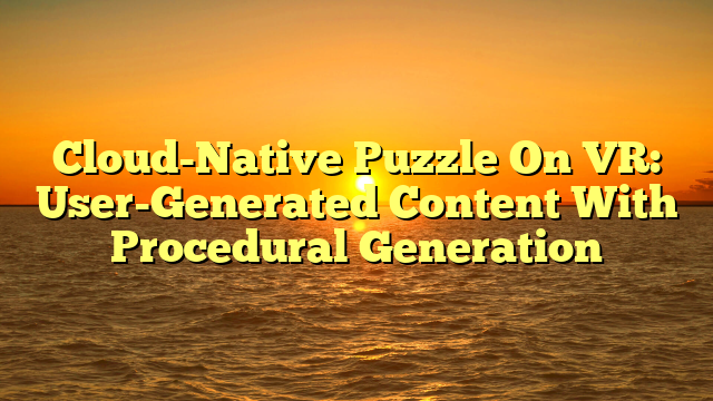 Cloud-Native Puzzle On VR: User-Generated Content With Procedural Generation