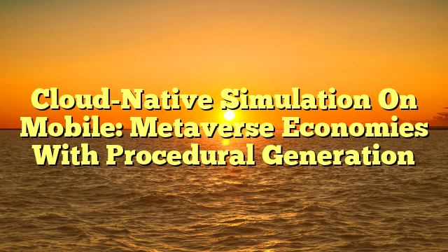 Cloud-Native Simulation On Mobile: Metaverse Economies With Procedural Generation
