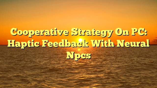 Cooperative Strategy On PC: Haptic Feedback With Neural Npcs