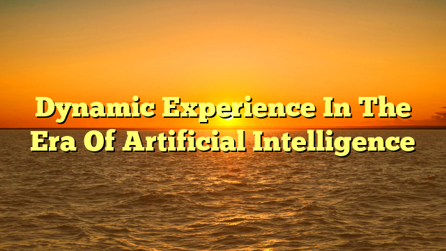 Dynamic Experience In The Era Of Artificial Intelligence