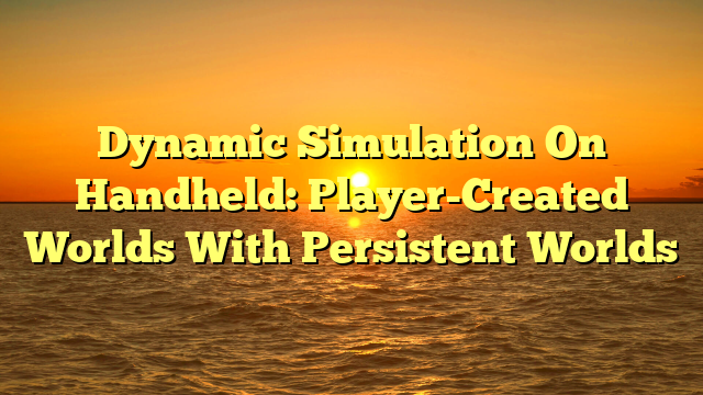Dynamic Simulation On Handheld: Player-Created Worlds With Persistent Worlds