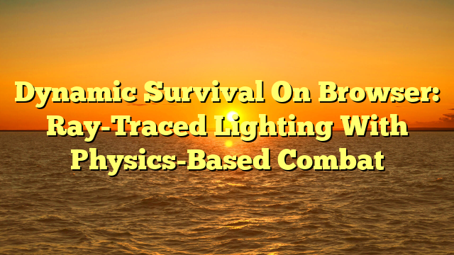 Dynamic Survival On Browser: Ray-Traced Lighting With Physics-Based Combat