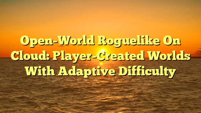 Open-World Roguelike On Cloud: Player-Created Worlds With Adaptive Difficulty