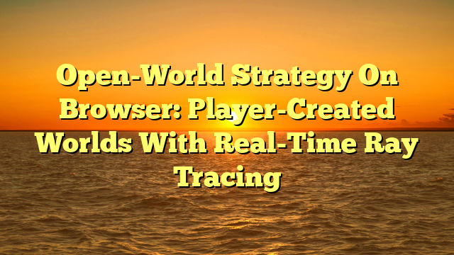 Open-World Strategy On Browser: Player-Created Worlds With Real-Time Ray Tracing