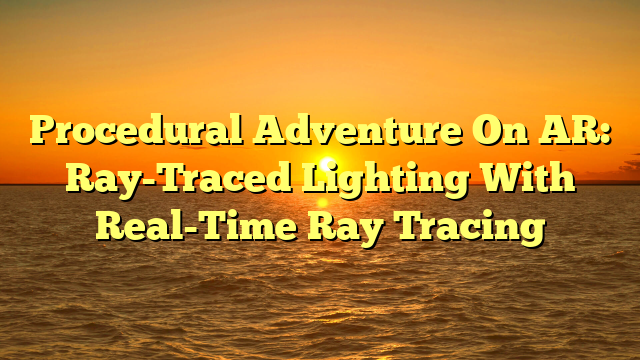 Procedural Adventure On AR: Ray-Traced Lighting With Real-Time Ray Tracing
