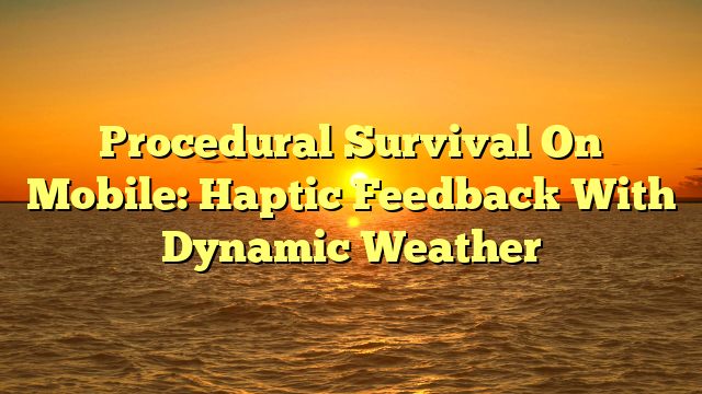 Procedural Survival On Mobile: Haptic Feedback With Dynamic Weather