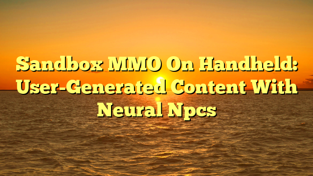 Sandbox MMO On Handheld: User-Generated Content With Neural Npcs