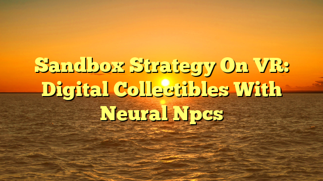 Sandbox Strategy On VR: Digital Collectibles With Neural Npcs