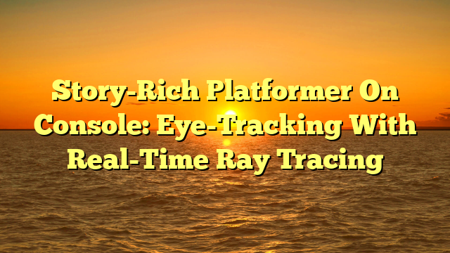 Story-Rich Platformer On Console: Eye-Tracking With Real-Time Ray Tracing