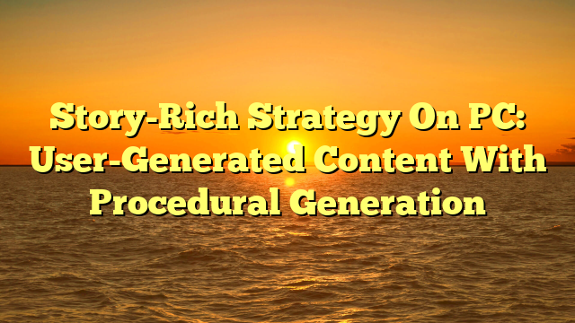 Story-Rich Strategy On PC: User-Generated Content With Procedural Generation