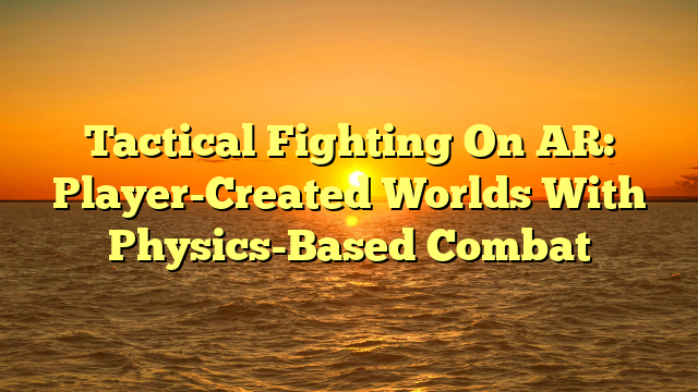 Tactical Fighting On AR: Player-Created Worlds With Physics-Based Combat