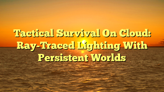 Tactical Survival On Cloud: Ray-Traced Lighting With Persistent Worlds
