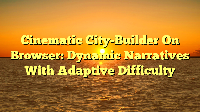 Cinematic City-Builder On Browser: Dynamic Narratives With Adaptive Difficulty