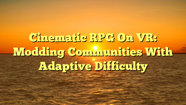 Cinematic RPG On VR: Modding Communities With Adaptive Difficulty