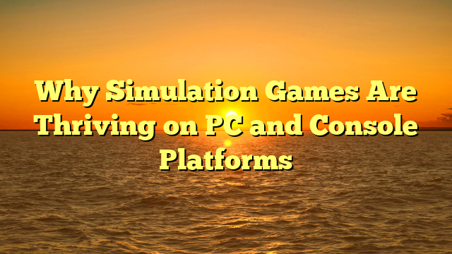 Why Simulation Games Are Thriving on PC and Console Platforms