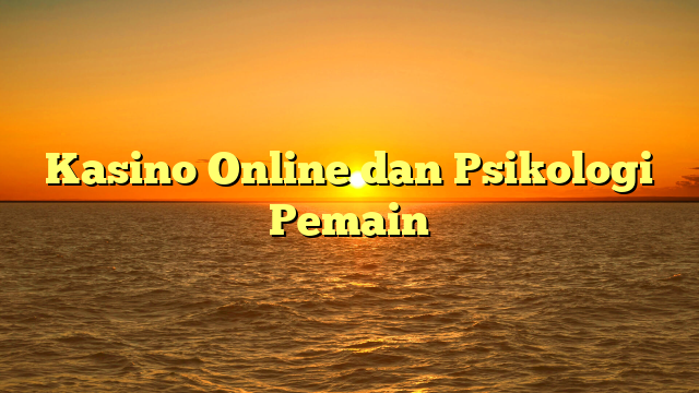 Kasino Online dan Psikologi Pemain