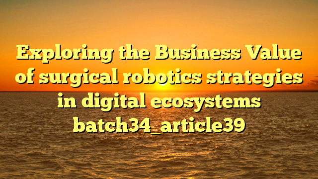 Exploring the Business Value of surgical robotics strategies in digital ecosystems batch34_article39