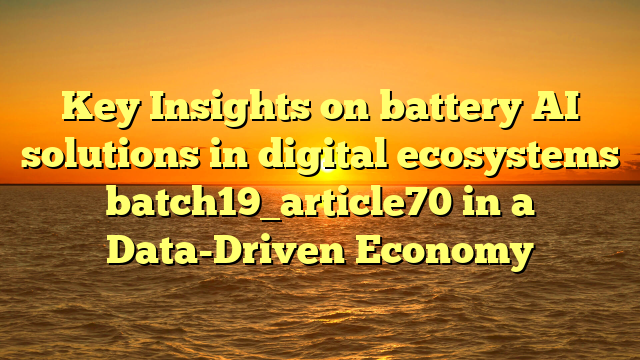 Key Insights on battery AI solutions in digital ecosystems batch19_article70 in a Data-Driven Economy
