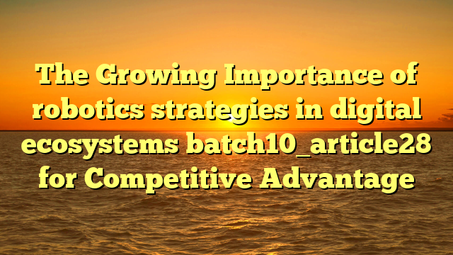 The Growing Importance of robotics strategies in digital ecosystems batch10_article28 for Competitive Advantage