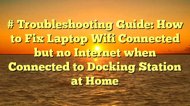 # Troubleshooting Guide: How to Fix Laptop Wifi Connected but no Internet when Connected to Docking Station at Home
