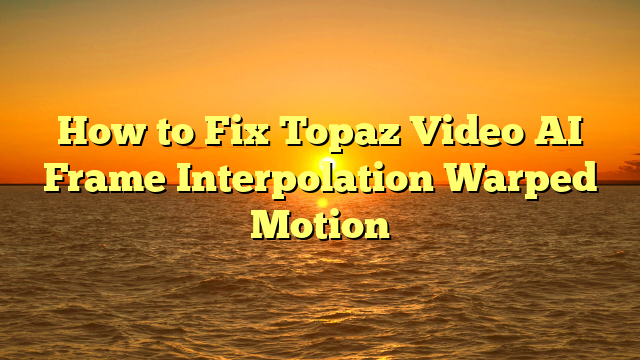 How to Fix Topaz Video AI Frame Interpolation Warped Motion