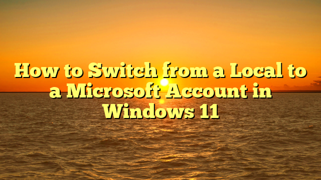 How to Switch from a Local to a Microsoft Account in Windows 11
