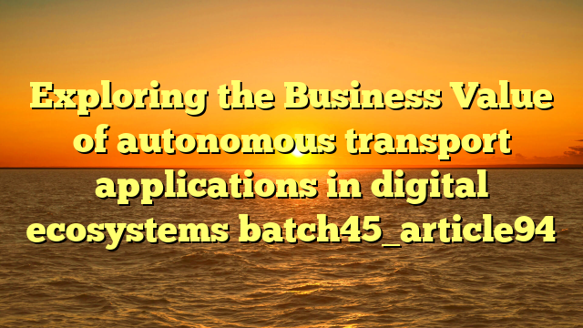 Exploring the Business Value of autonomous transport applications in digital ecosystems batch45_article94